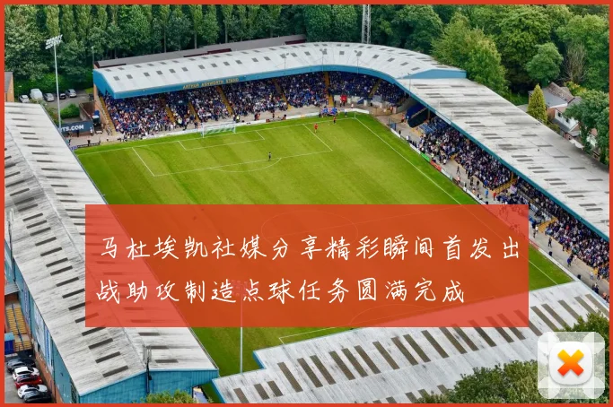 马杜埃凯社媒分享精彩瞬间首发出战助攻制造点球任务圆满完成