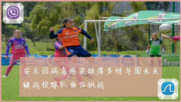 安东因病毒感染缺席多特与国米关键战役球队面临挑战