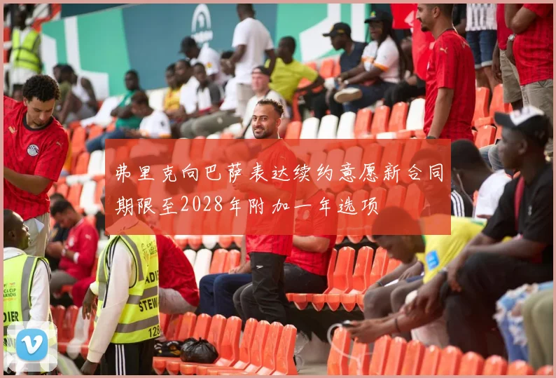 弗里克向巴萨表达续约意愿新合同期限至2028年附加一年选项