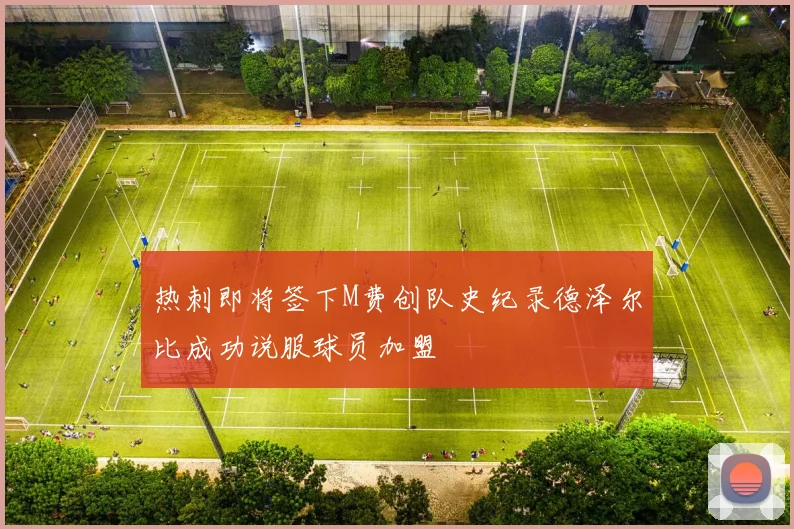 热刺即将签下M费创队史纪录德泽尔比成功说服球员加盟