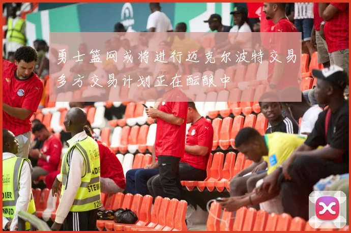 勇士篮网或将进行迈克尔波特交易多方交易计划正在酝酿中