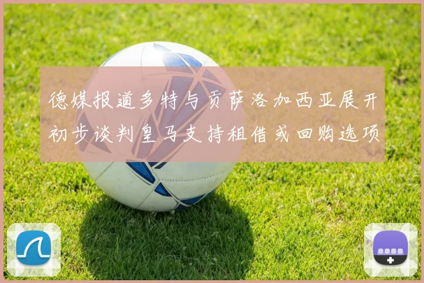德媒报道多特与贡萨洛加西亚展开初步谈判皇马支持租借或回购选项