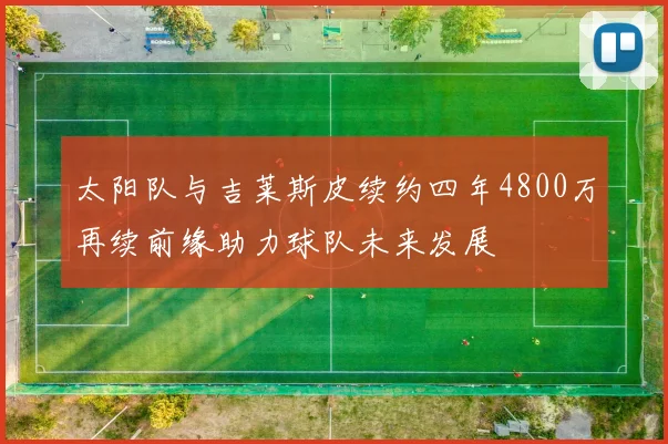 太阳队与吉莱斯皮续约四年4800万再续前缘助力球队未来发展
