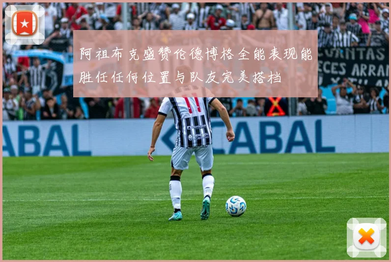 阿祖布克盛赞伦德博格全能表现能胜任任何位置与队友完美搭档