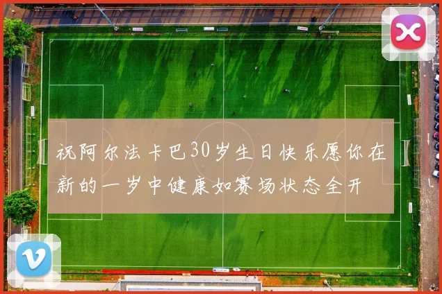 祝阿尔法卡巴30岁生日快乐愿你在新的一岁中健康如赛场状态全开