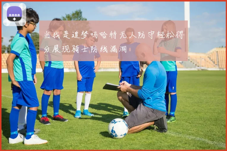 当我是追梦吗哈特无人防守轻松得分展现骑士防线漏洞