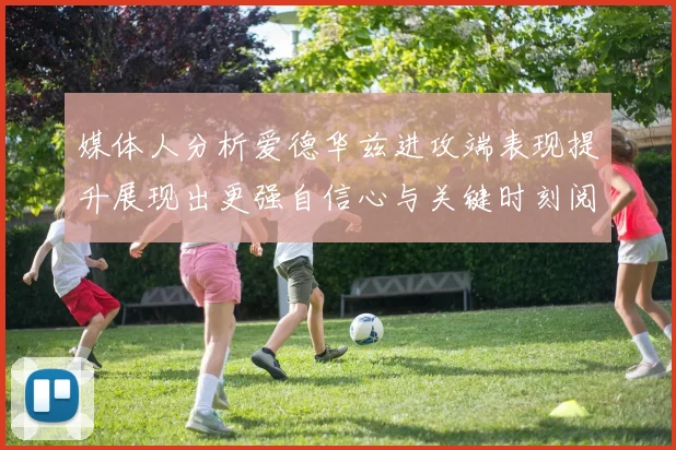 媒体人分析爱德华兹进攻端表现提升展现出更强自信心与关键时刻阅读能力