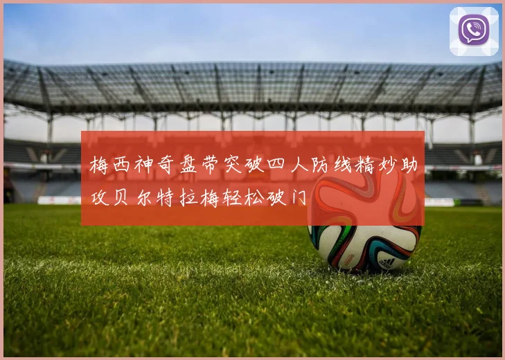 梅西神奇盘带突破四人防线精妙助攻贝尔特拉梅轻松破门